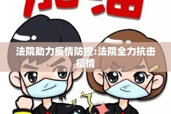 法院助力疫情防控:法院全力抗击疫情 法院助力疫情防控:法院全力抗击疫情