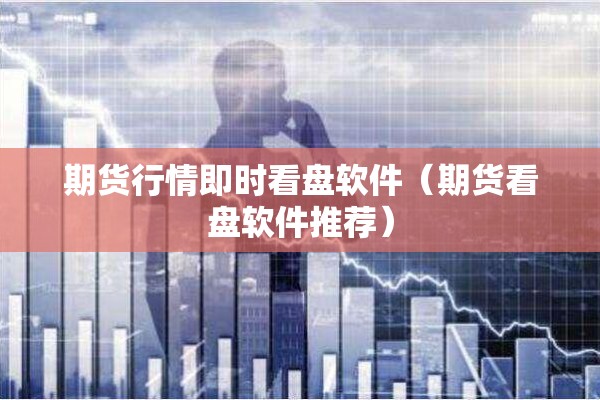 期货行情即时看盘软件(期货看盘软件推荐) 期货行情即时看盘软件(期货看盘软件推荐)