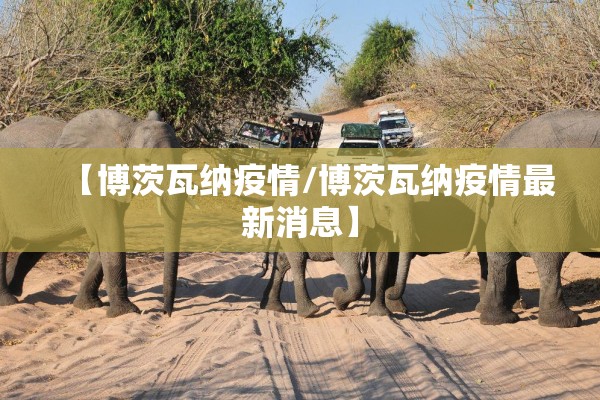 【博茨瓦纳疫情/博茨瓦纳疫情最新消息】