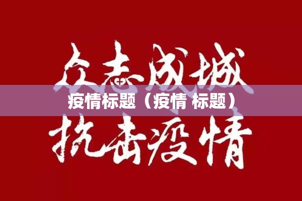 疫情标题(疫情 标题) 疫情标题(疫情 标题)