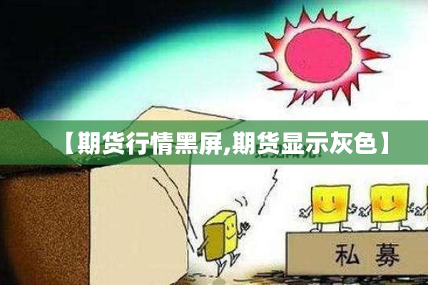 【期货行情黑屏,期货显示灰色】 【期货行情黑屏,期货显示灰色】