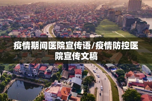 疫情期间医院宣传语/疫情防控医院宣传文稿 疫情期间医院宣传语/疫情防控医院宣传文稿
