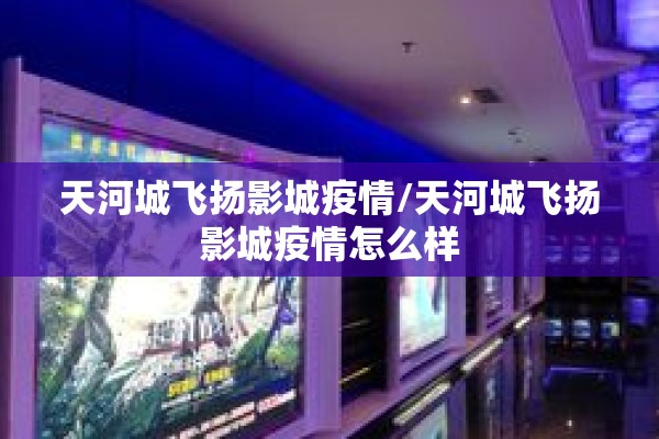 天河城飞扬影城疫情/天河城飞扬影城疫情怎么样 天河城飞扬影城疫情/天河城飞扬影城疫情怎么样