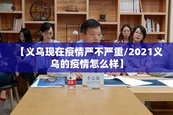 【义乌现在疫情严不严重/2021义乌的疫情怎么样】 【义乌现在疫情严不严重/2021义乌的疫情怎么样】
