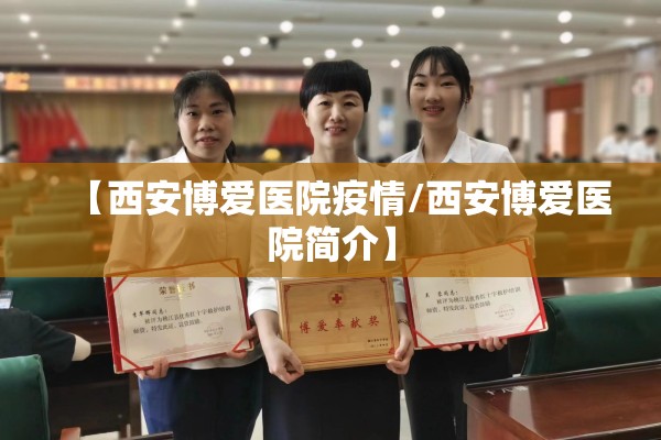 【西安博爱医院疫情/西安博爱医院简介】 【西安博爱医院疫情/西安博爱医院简介】