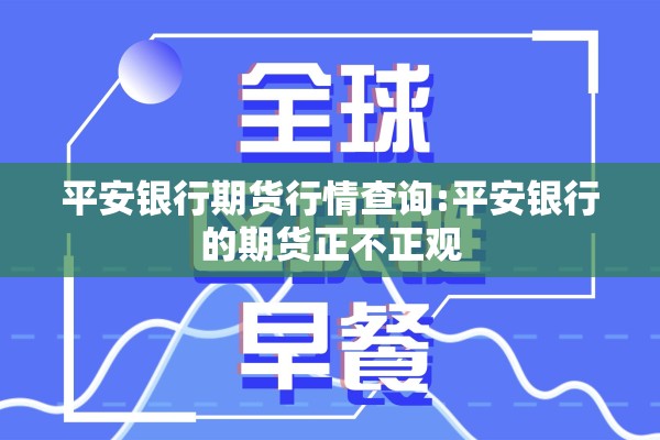平安银行期货行情查询:平安银行的期货正不正观