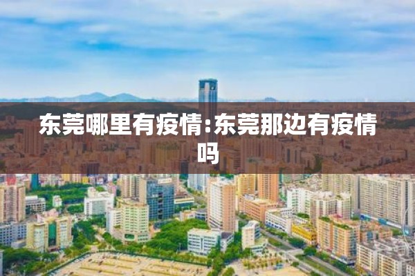 东莞哪里有疫情:东莞那边有疫情吗 东莞哪里有疫情:东莞那边有疫情吗