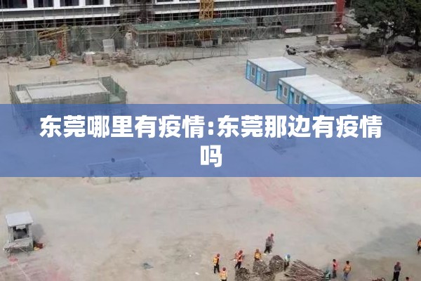 东莞哪里有疫情:东莞那边有疫情吗 东莞哪里有疫情:东莞那边有疫情吗