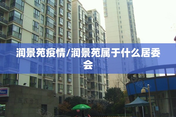 润景苑疫情/润景苑属于什么居委会 润景苑疫情/润景苑属于什么居委会
