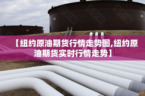 【纽约原油期货行情走势图,纽约原油期货实时行情走势】 【纽约原油期货行情走势图,纽约原油期货实时行情走势】