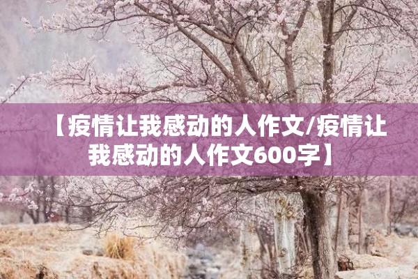 【疫情让我感动的人作文/疫情让我感动的人作文600字】