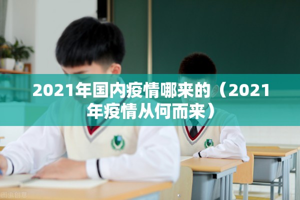 2021年国内疫情哪来的(2021年疫情从何而来) 2021年国内疫情哪来的(2021年疫情从何而来)