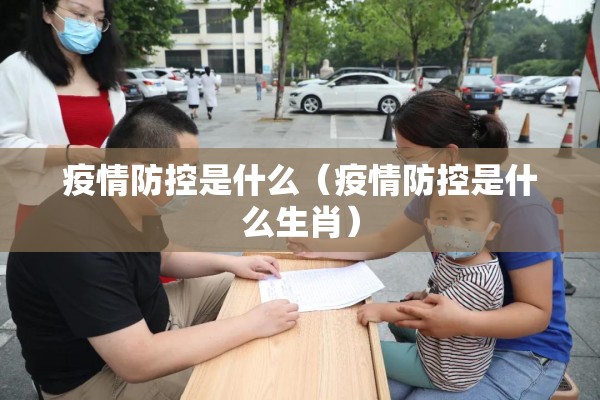 疫情防控是什么(疫情防控是什么生肖) 疫情防控是什么(疫情防控是什么生肖)