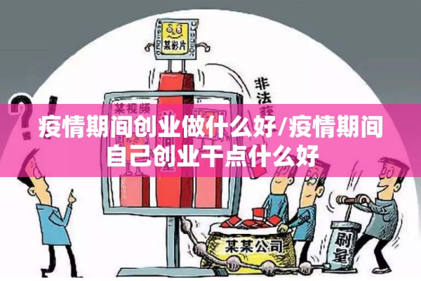 疫情期间创业做什么好/疫情期间自己创业干点什么好 疫情期间创业做什么好/疫情期间自己创业干点什么好