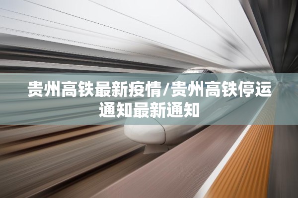 贵州高铁最新疫情/贵州高铁停运通知最新通知