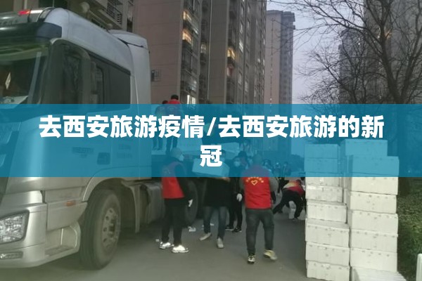 去西安旅游疫情/去西安旅游的新冠 去西安旅游疫情/去西安旅游的新冠