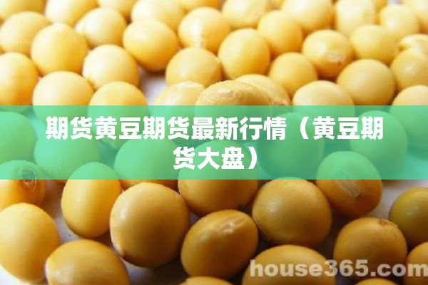 期货黄豆期货最新行情(黄豆期货大盘) 期货黄豆期货最新行情(黄豆期货大盘)