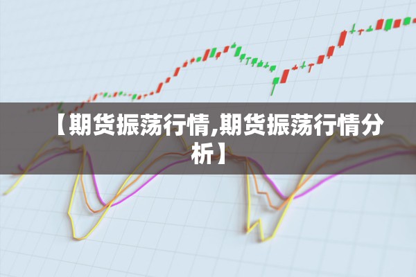 【期货振荡行情,期货振荡行情分析】 【期货振荡行情,期货振荡行情分析】