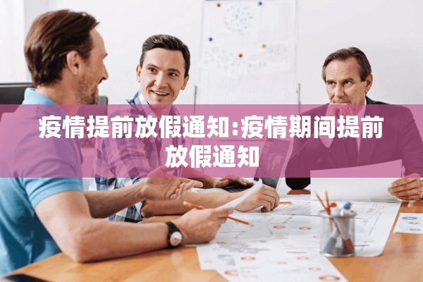疫情提前放假通知:疫情期间提前放假通知 疫情提前放假通知:疫情期间提前放假通知