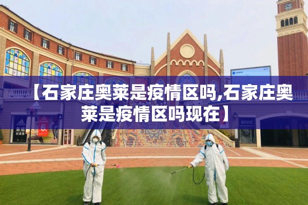 【石家庄奥莱是疫情区吗,石家庄奥莱是疫情区吗现在】