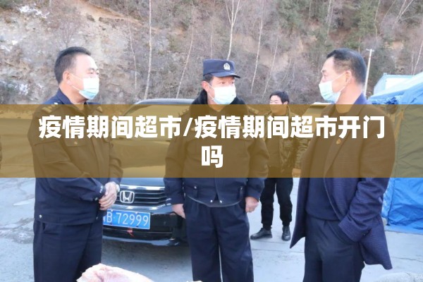疫情期间超市/疫情期间超市开门吗 疫情期间超市/疫情期间超市开门吗