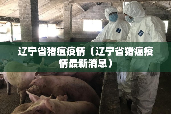 辽宁省猪瘟疫情(辽宁省猪瘟疫情最新消息) 辽宁省猪瘟疫情(辽宁省猪瘟疫情最新消息)