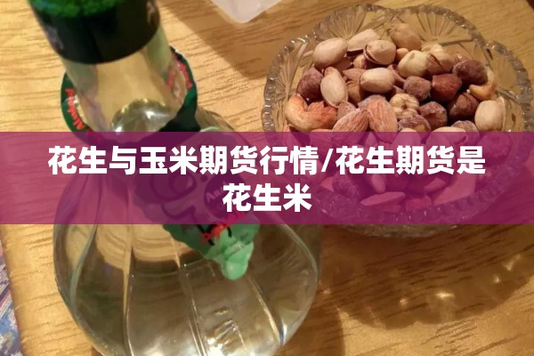 花生与玉米期货行情/花生期货是花生米