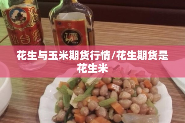 花生与玉米期货行情/花生期货是花生米