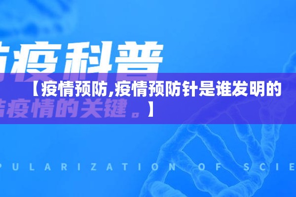【疫情预防,疫情预防针是谁发明的】 【疫情预防,疫情预防针是谁发明的】