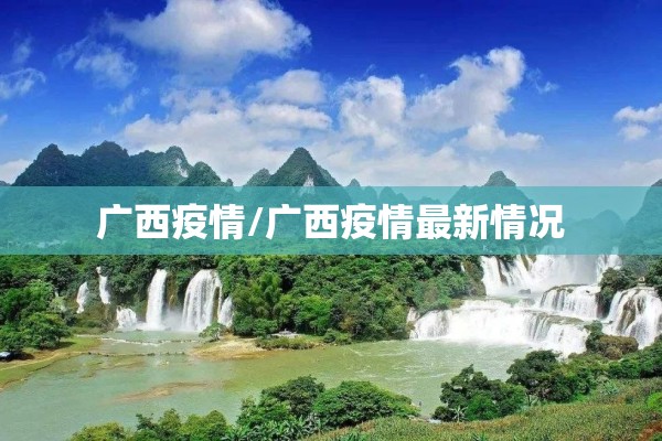 广西疫情/广西疫情最新情况 广西疫情/广西疫情最新情况