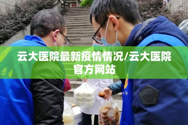 云大医院最新疫情情况/云大医院官方网站 云大医院最新疫情情况/云大医院官方网站