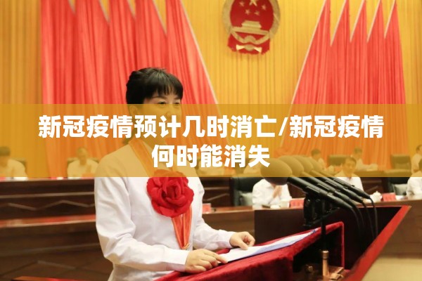 新冠疫情预计几时消亡/新冠疫情何时能消失 新冠疫情预计几时消亡/新冠疫情何时能消失
