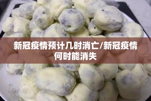 新冠疫情预计几时消亡/新冠疫情何时能消失 新冠疫情预计几时消亡/新冠疫情何时能消失
