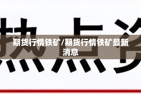 期货行情铁矿/期货行情铁矿最新消息 期货行情铁矿/期货行情铁矿最新消息