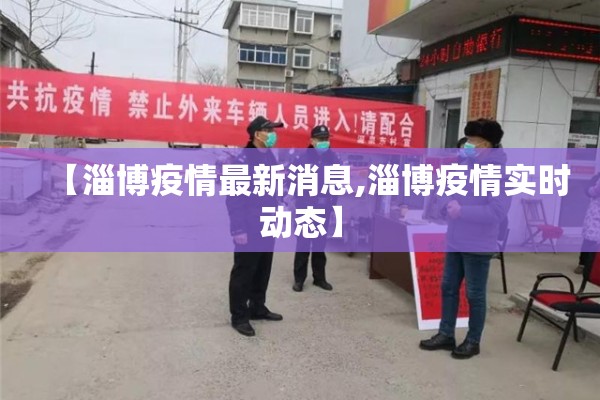 【淄博疫情最新消息,淄博疫情实时动态】