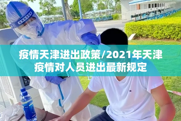 疫情天津进出政策/2021年天津疫情对人员进出最新规定 疫情天津进出政策/2021年天津疫情对人员进出最新规定