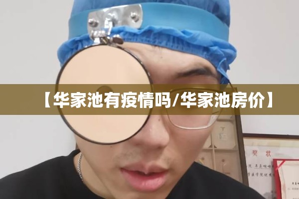 【华家池有疫情吗/华家池房价】 【华家池有疫情吗/华家池房价】