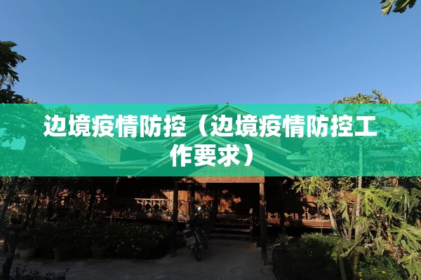 边境疫情防控(边境疫情防控工作要求) 边境疫情防控(边境疫情防控工作要求)