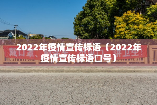2022年疫情宣传标语(2022年疫情宣传标语口号) 2022年疫情宣传标语(2022年疫情宣传标语口号)