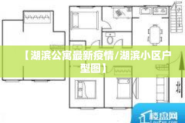 【湖滨公寓最新疫情/湖滨小区户型图】 【湖滨公寓最新疫情/湖滨小区户型图】