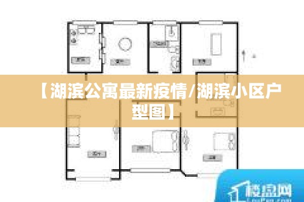 【湖滨公寓最新疫情/湖滨小区户型图】 【湖滨公寓最新疫情/湖滨小区户型图】