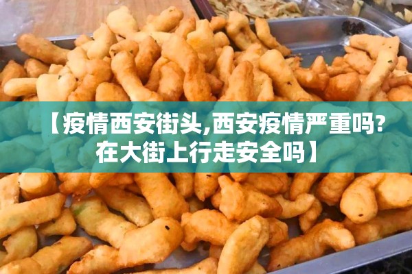 【疫情西安街头,西安疫情严重吗?在大街上行走安全吗】