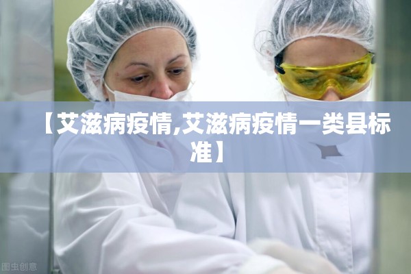 【艾滋病疫情,艾滋病疫情一类县标准】 【艾滋病疫情,艾滋病疫情一类县标准】
