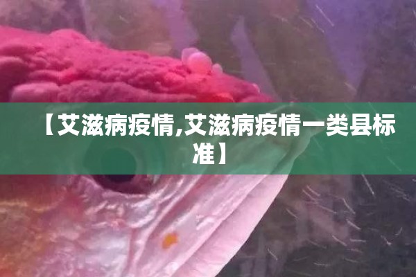 【艾滋病疫情,艾滋病疫情一类县标准】 【艾滋病疫情,艾滋病疫情一类县标准】