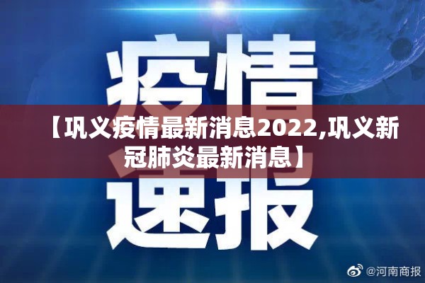 【巩义疫情最新消息2022,巩义新冠肺炎最新消息】 【巩义疫情最新消息2022,巩义新冠肺炎最新消息】