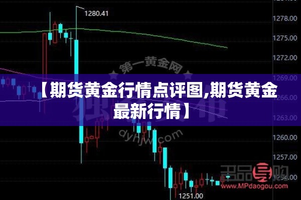 【期货黄金行情点评图,期货黄金最新行情】 【期货黄金行情点评图,期货黄金最新行情】