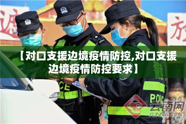 【对口支援边境疫情防控,对口支援边境疫情防控要求】 【对口支援边境疫情防控,对口支援边境疫情防控要求】