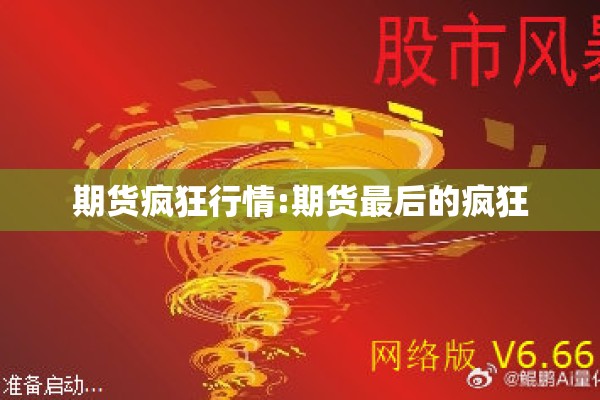 期货疯狂行情:期货最后的疯狂 期货疯狂行情:期货最后的疯狂