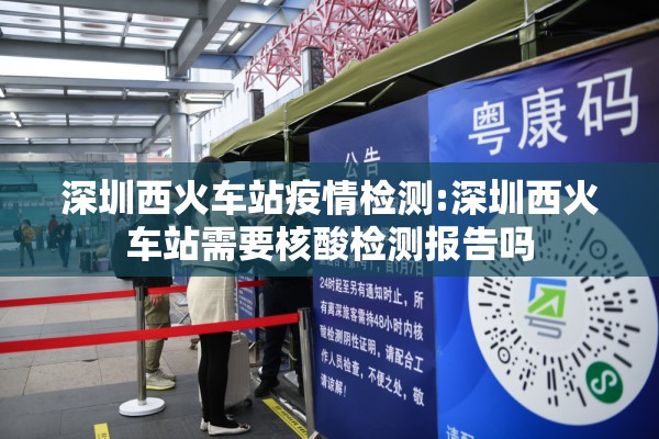 深圳西火车站疫情检测:深圳西火车站需要核酸检测报告吗 深圳西火车站疫情检测:深圳西火车站需要核酸检测报告吗