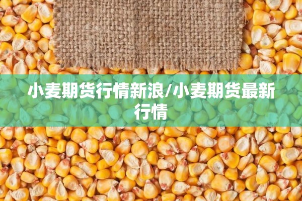 小麦期货行情新浪/小麦期货最新行情 小麦期货行情新浪/小麦期货最新行情